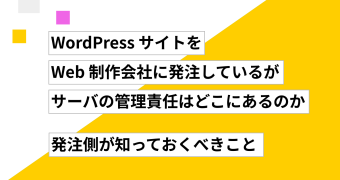 WordPress サイトを Web 制作会社に発注しているが、サーバの管理責任はどこにあるのか ── 発注側が知っておくべきこと