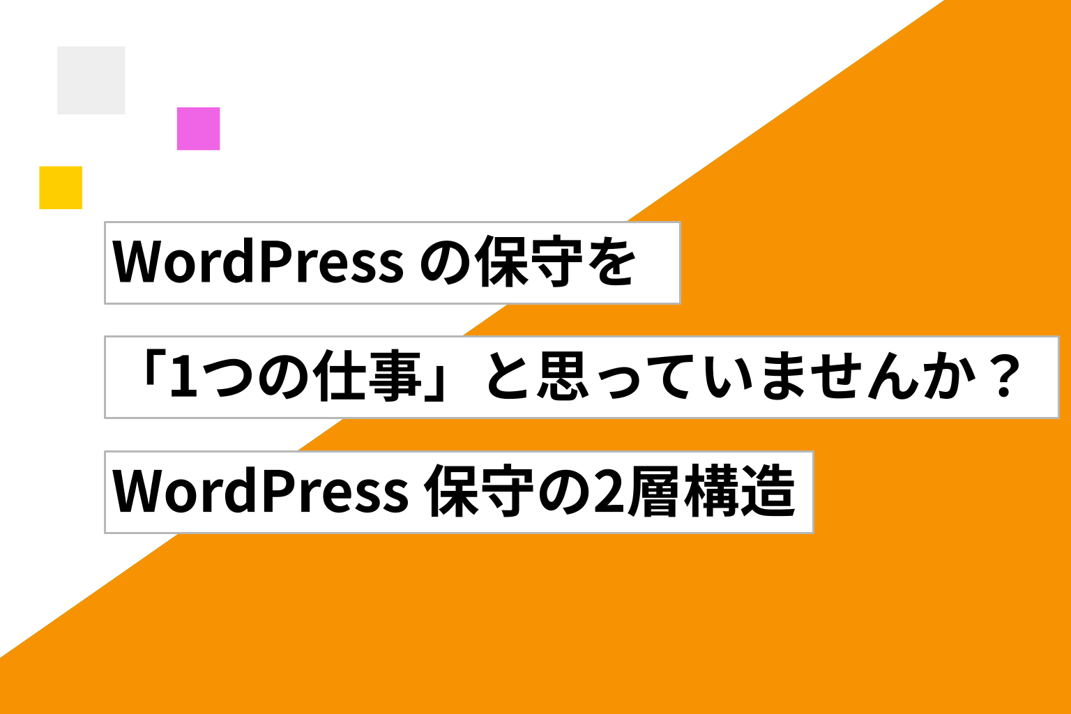 WordPress の保守を「1つの仕事」と思っていませんか？ ── WordPress 保守の2層構造