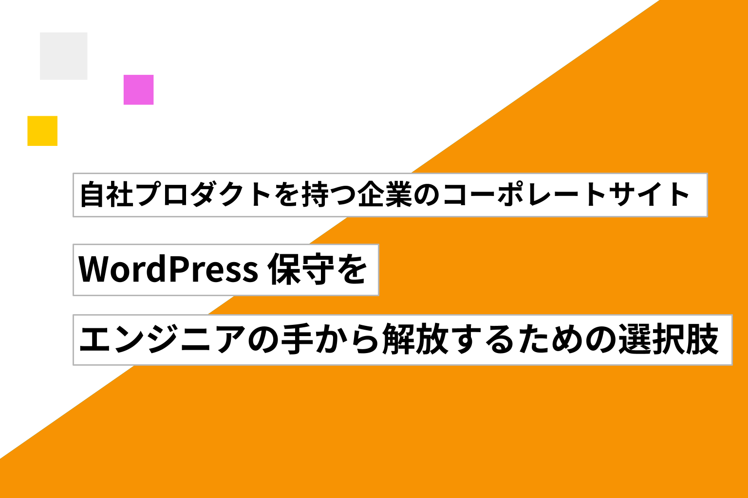 自社プロダクトを持つ企業のコーポレートサイト ── WordPress 保守をエンジニアの手から解放するための選択肢