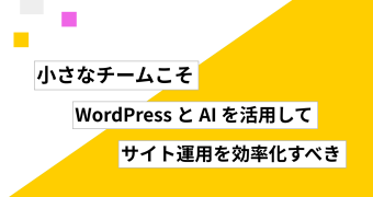 小さなチームこそ、WordPress と AI を活用してサイト運用を効率化すべき