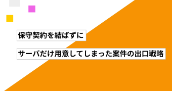 保守契約を結ばずにサーバだけ用意してしまった案件の出口戦略