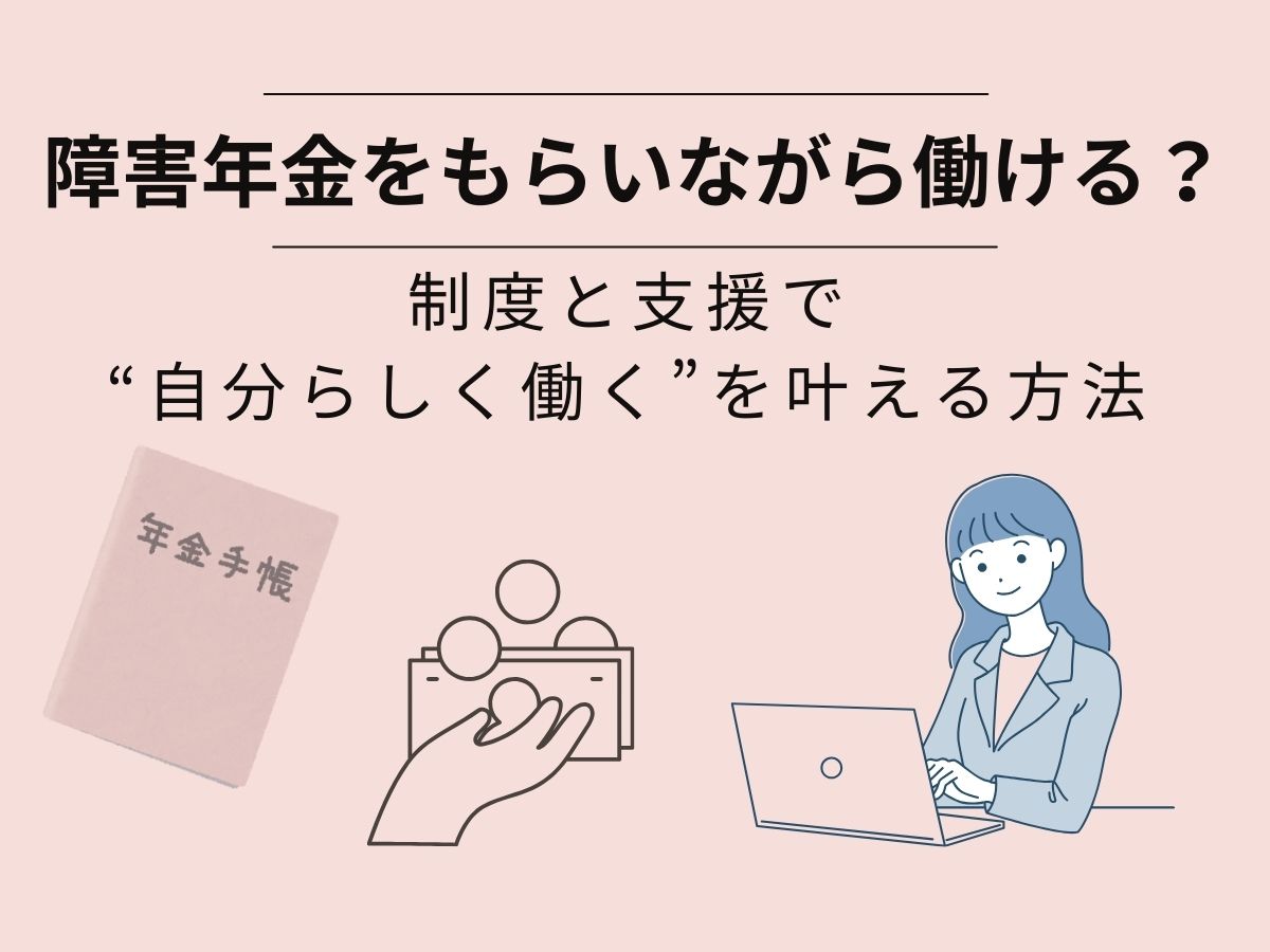 障害年金をもらいながら働ける？制度と支援で“自分らしく働く”を叶える 