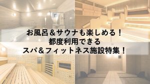 お風呂＆サウナも楽しめる！都度利用できるスパ＆フィットネス施設特集！
